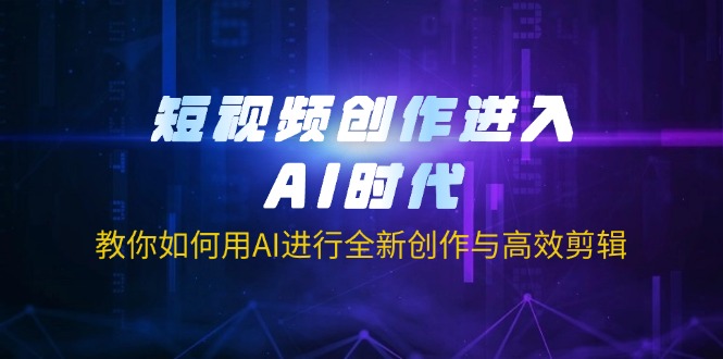 （14145期）短视频创作进入AI时代，教你如何用AI进行全新创作与高效剪辑-轻创终点站